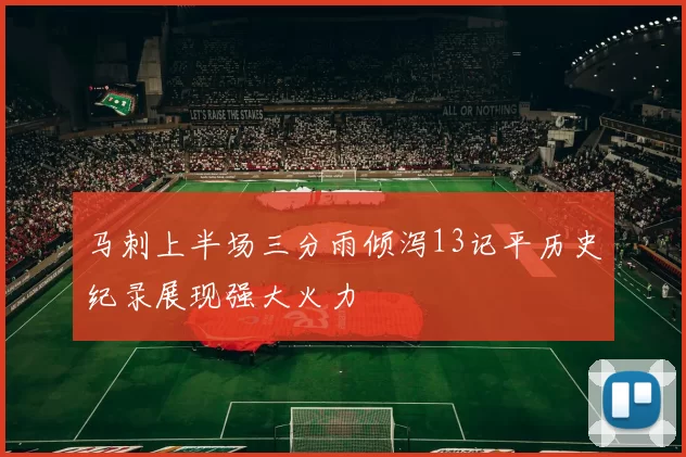 马刺上半场三分雨倾泻13记平历史纪录展现强大火力