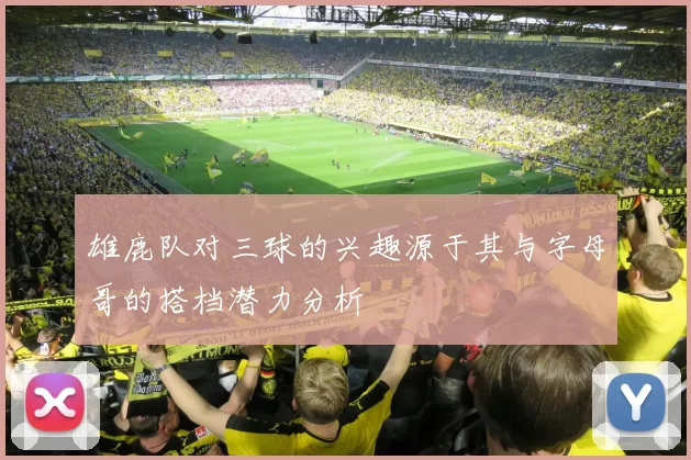 雄鹿队对三球的兴趣源于其与字母哥的搭档潜力分析