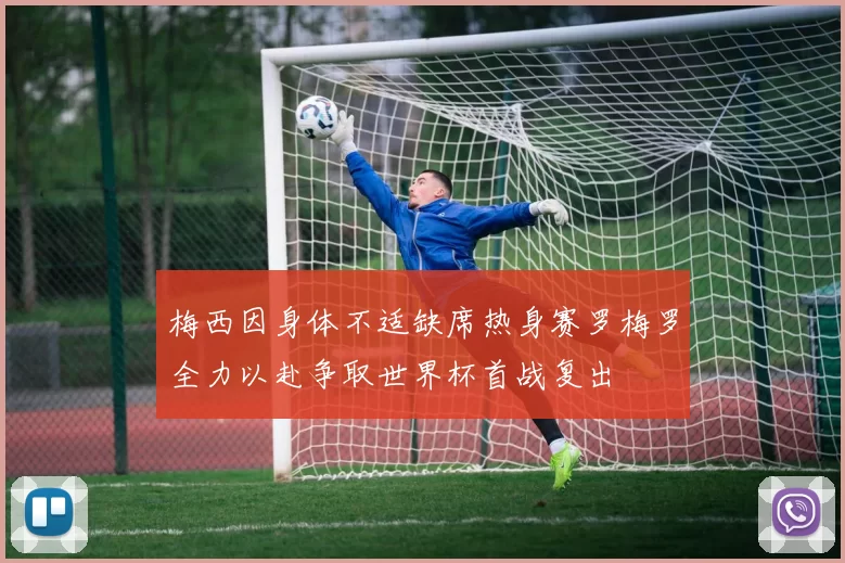 梅西因身体不适缺席热身赛罗梅罗全力以赴争取世界杯首战复出
