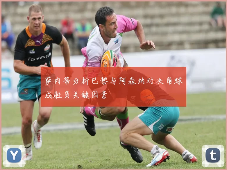 萨内蒂分析巴黎与阿森纳对决角球成胜负关键因素