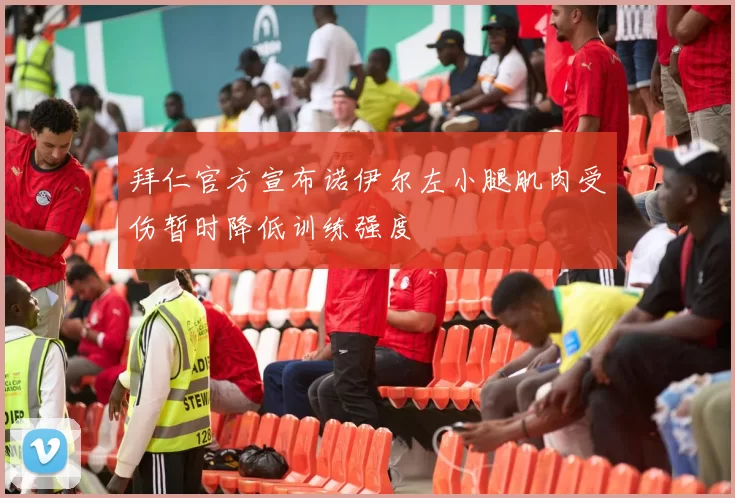 拜仁官方宣布诺伊尔左小腿肌肉受伤暂时降低训练强度