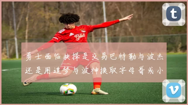 勇士面临抉择是交易巴特勒与波杰还是用追梦与波神换取字母哥或小卡