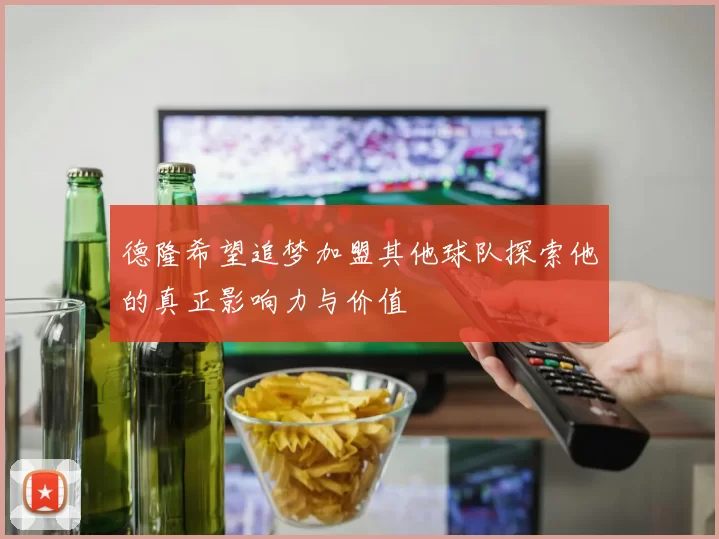 德隆希望追梦加盟其他球队探索他的真正影响力与价值