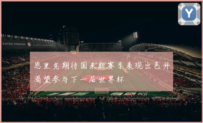 恩里克期待国米新赛季表现出色并渴望参与下一届世界杯