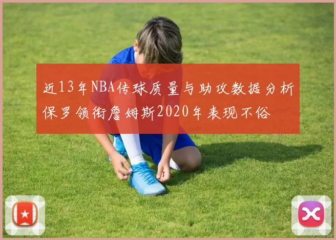 近13年NBA传球质量与助攻数据分析保罗领衔詹姆斯2020年表现不俗