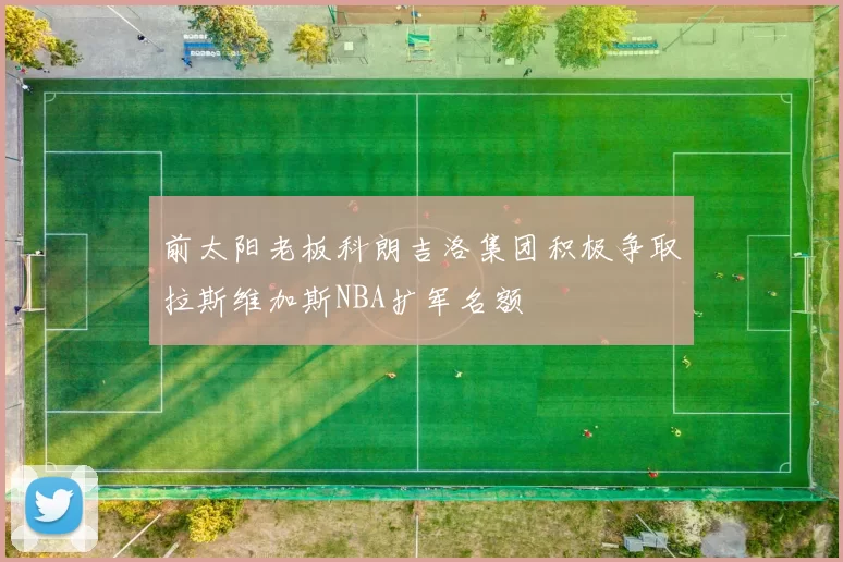 前太阳老板科朗吉洛集团积极争取拉斯维加斯NBA扩军名额