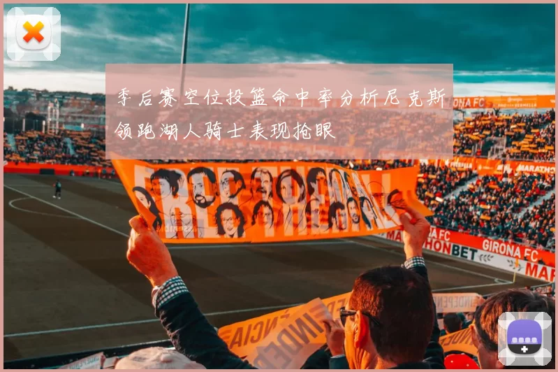 季后赛空位投篮命中率分析尼克斯领跑湖人骑士表现抢眼